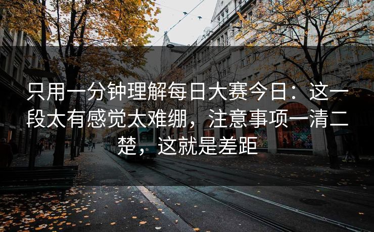 只用一分钟理解每日大赛今日：这一段太有感觉太难绷，注意事项一清二楚，这就是差距