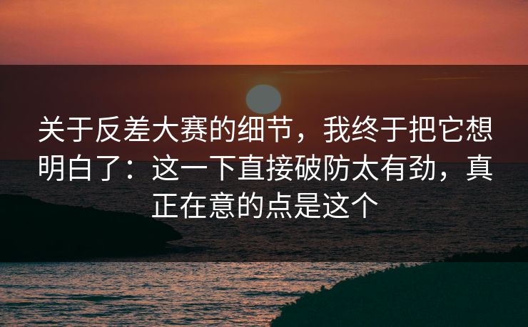 关于反差大赛的细节,我终于把它想明白了:这一下直接破防太有劲,真正在意的点是这个 关于反差大赛的细节,我终于把它想明白了:这一下直接破防太有劲,真正在意的点是这个