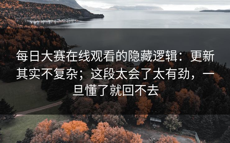 每日大赛在线观看的隐藏逻辑：更新其实不复杂；这段太会了太有劲，一旦懂了就回不去