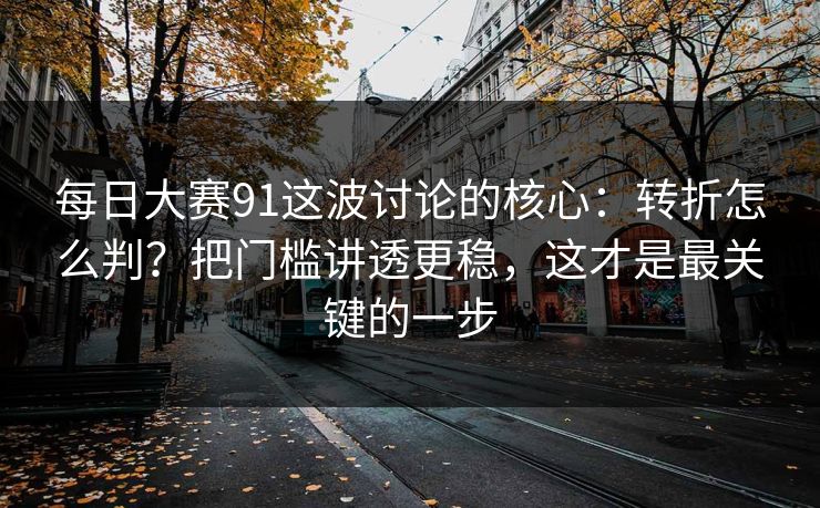 <strong>每日大赛</strong>91这波讨论的核心：转折怎么判？把门槛讲透更稳，这才是最关键的一步