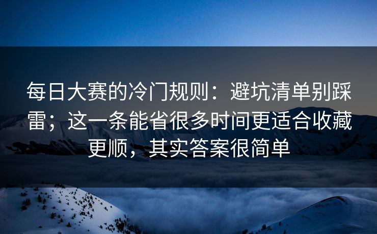 每日大赛的冷门规则：避坑清单别踩雷；这一条能省很多时间更适合收藏更顺，其实答案很简单