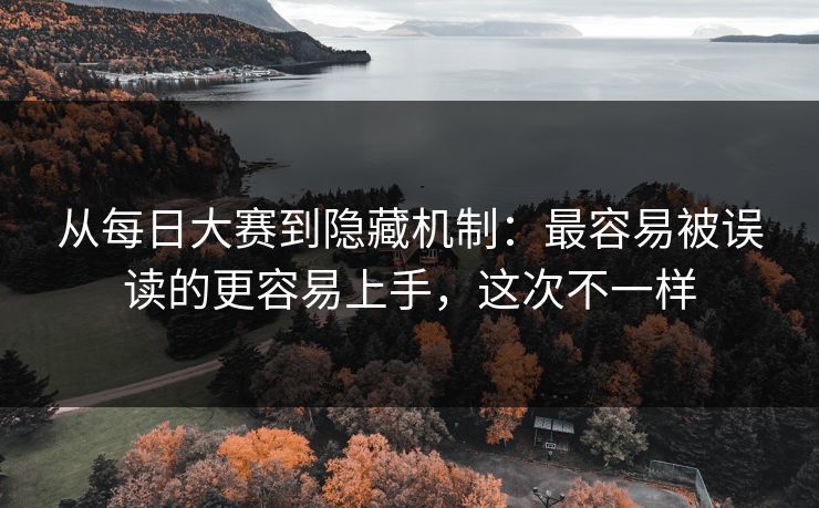 从每日大赛到隐藏机制：最容易被误读的更容易上手，这次不一样